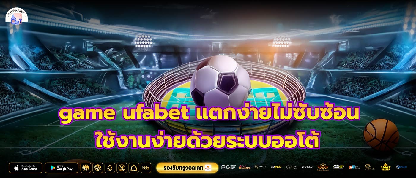 game ufabet แตกง่ายไม่ซับซ้อน ใช้งานง่ายด้วยระบบออโต้